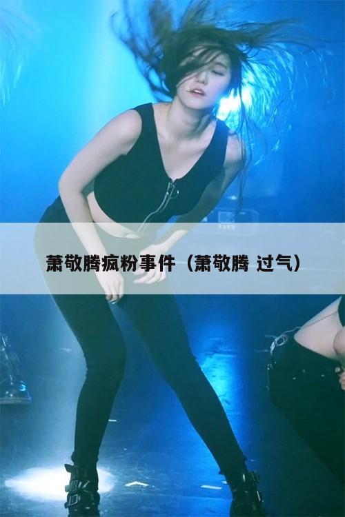 萧敬腾疯粉事件(萧敬腾 过气) 第1张 萧敬腾疯粉事件(萧敬腾 过气) 第1张