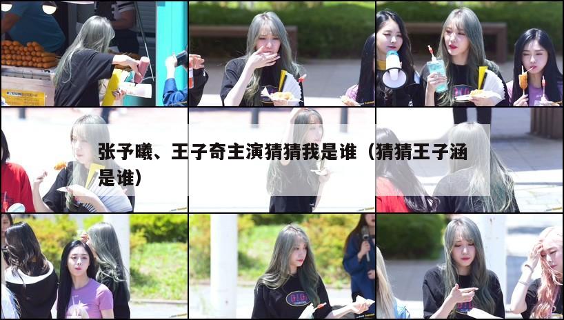 张予曦、王子奇主演猜猜我是谁(猜猜王子涵是谁) 第1张 张予曦、王子奇主演猜猜我是谁(猜猜王子涵是谁) 第1张