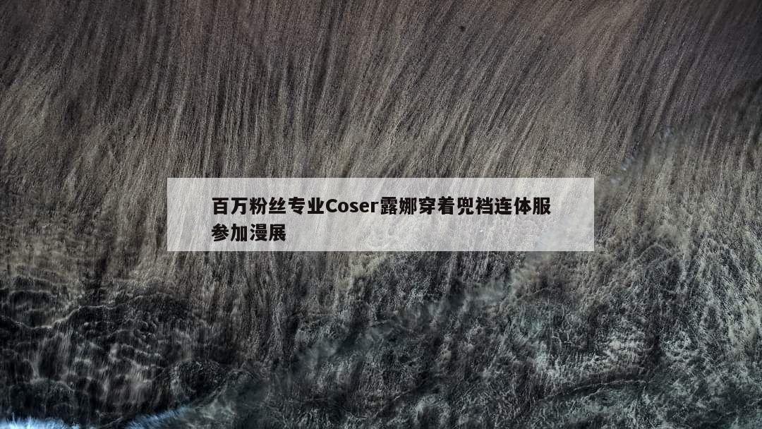 百万粉丝专业Coser露娜穿着兜裆连体服参加漫展 第1张 百万粉丝专业Coser露娜穿着兜裆连体服参加漫展 第1张