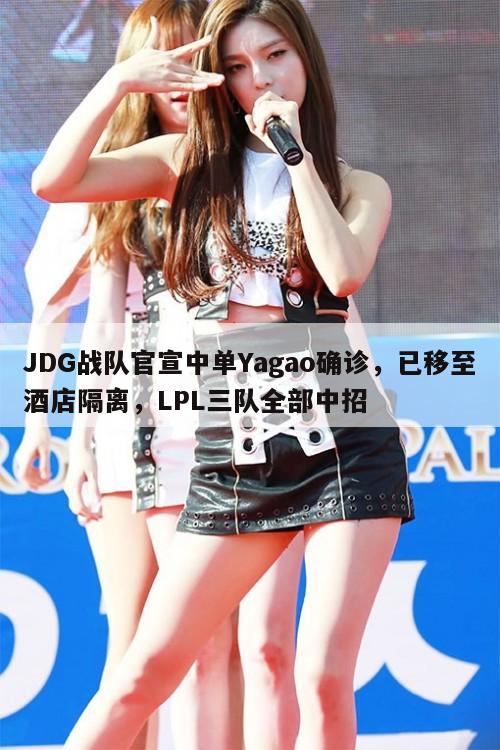 JDG战队官宣中单Yagao确诊,已移至酒店隔离,LPL三队全部中招 第1张 JDG战队官宣中单Yagao确诊,已移至酒店隔离,LPL三队全部中招 第1张