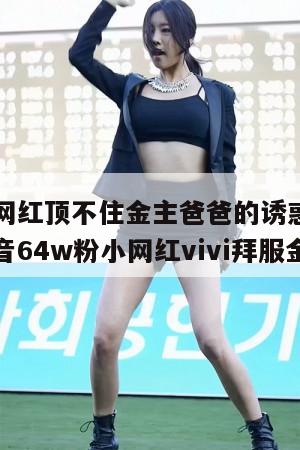 又一抖音网红顶不住金主爸爸的诱惑甘愿成为金丝雀抖音64w粉小网红vivi拜服金主 第1张 又一抖音网红顶不住金主爸爸的诱惑甘愿成为金丝雀抖音64w粉小网红vivi拜服金主 第1张