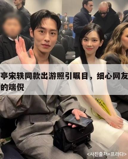 白敬亭宋轶同款出游照引瞩目,细心网友发现背后的端倪 第1张 白敬亭宋轶同款出游照引瞩目,细心网友发现背后的端倪 第1张