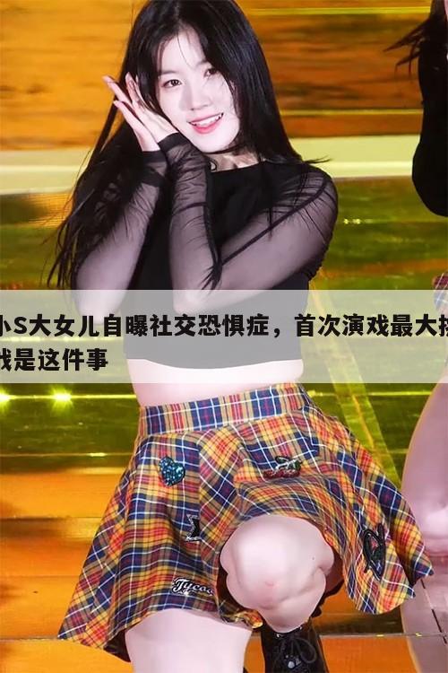 小S大女儿自曝社交恐惧症,首次演戏最大挑战是这件事 第1张 小S大女儿自曝社交恐惧症,首次演戏最大挑战是这件事 第1张