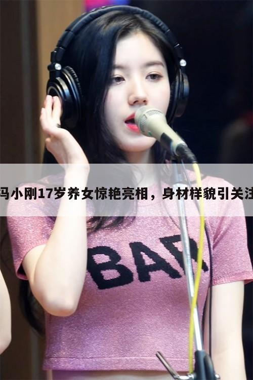 冯小刚17岁养女惊艳亮相，身材样貌引关注  第1张