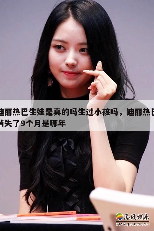 迪丽热巴生娃是真的吗生过小孩吗,迪丽热巴消失了9个月是哪年 第1张 迪丽热巴生娃是真的吗生过小孩吗,迪丽热巴消失了9个月是哪年 第1张