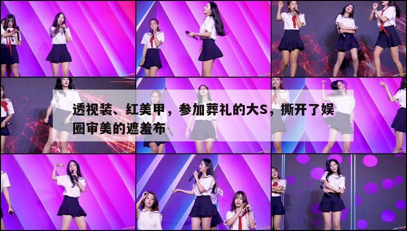 透视装、红美甲,参加葬礼的大S,撕开了娱圈审美的遮羞布 第1张 透视装、红美甲,参加葬礼的大S,撕开了娱圈审美的遮羞布 第1张