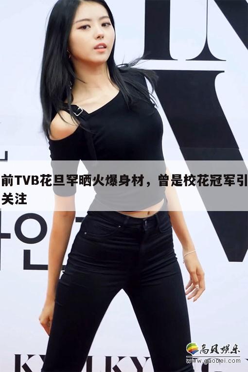 前TVB花旦罕晒火爆身材,曾是校花冠军引关注 第1张 前TVB花旦罕晒火爆身材,曾是校花冠军引关注 第1张