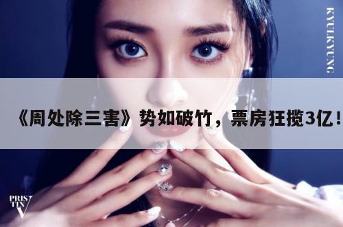 《周处除三害》势如破竹,票房狂揽3亿! 第1张 《周处除三害》势如破竹,票房狂揽3亿! 第1张