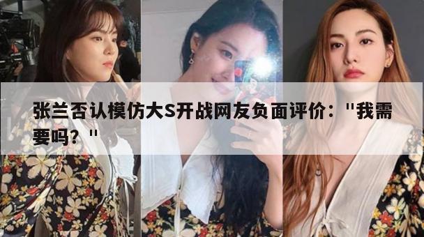 张兰否认模仿大S开战网友负面评价:"我需要吗?" 第1张 张兰否认模仿大S开战网友负面评价:"我需要吗?" 第1张