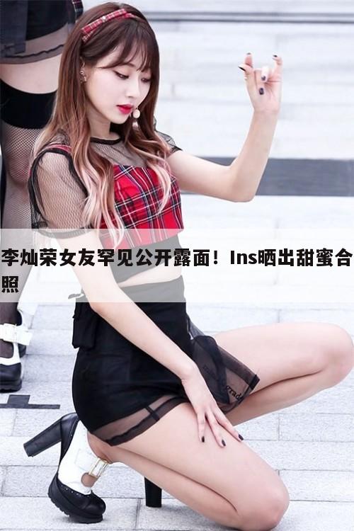 李灿荣女友罕见公开露面！Ins晒出甜蜜合照  第1张