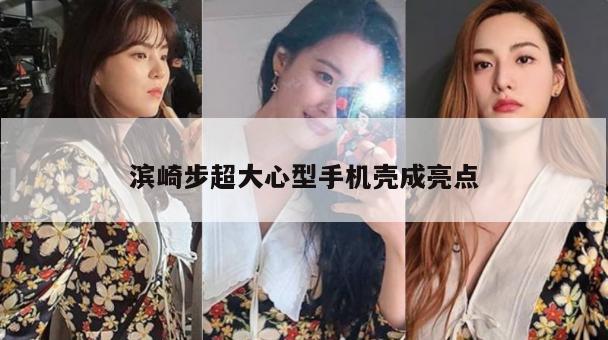 滨崎步超大心型手机壳成亮点 第1张 滨崎步超大心型手机壳成亮点 第1张