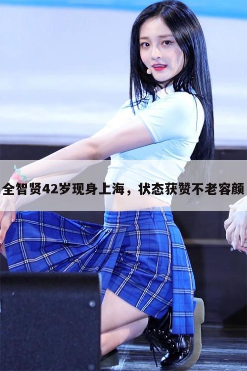 全智贤42岁现身上海,状态获赞不老容颜 第1张 全智贤42岁现身上海,状态获赞不老容颜 第1张