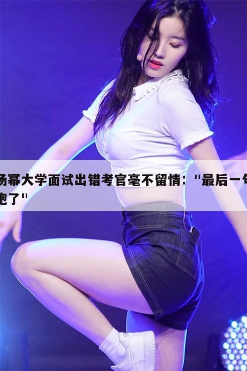 杨幂大学面试出错考官毫不留情:"最后一句跑了" 第1张 杨幂大学面试出错考官毫不留情:"最后一句跑了" 第1张