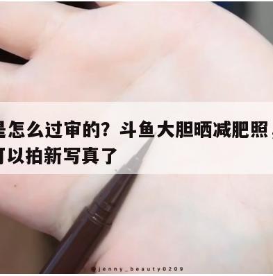这图是怎么过审的?斗鱼大胆晒减肥照,粉丝:又可以拍新写真了 第1张 这图是怎么过审的?斗鱼大胆晒减肥照,粉丝:又可以拍新写真了 第1张
