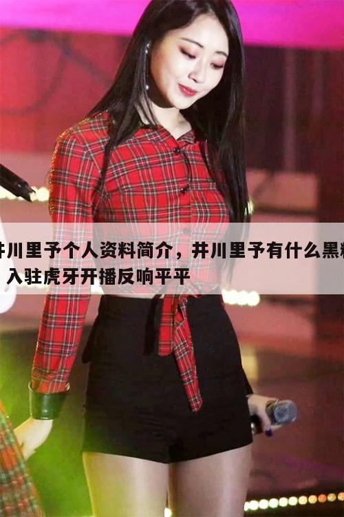 井川里予个人资料简介,井川里予有什么黑料,入驻虎牙开播反响平平 第1张 井川里予个人资料简介,井川里予有什么黑料,入驻虎牙开播反响平平 第1张