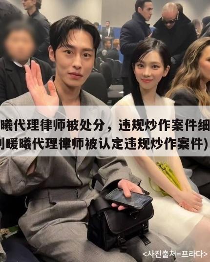 刘暖曦代理律师被处分,违规炒作案件细节披露(刘暖曦代理律师被认定违规炒作案件) 第1张 刘暖曦代理律师被处分,违规炒作案件细节披露(刘暖曦代理律师被认定违规炒作案件) 第1张