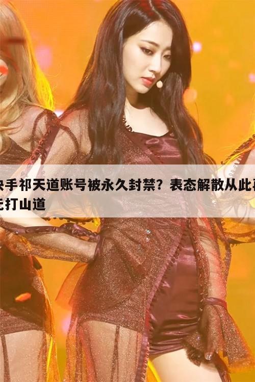 快手祁天道账号被永久封禁?表态解散从此再无打山道 第1张 快手祁天道账号被永久封禁?表态解散从此再无打山道 第1张