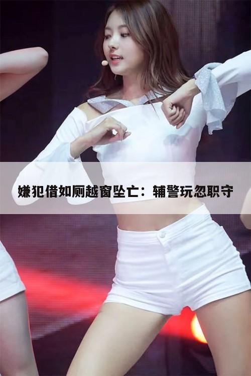 嫌犯借如厕越窗坠亡：辅警玩忽职守  第1张