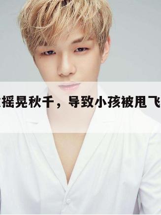 男子故意摇晃秋千,导致小孩被甩飞手臂骨头断裂 第1张 男子故意摇晃秋千,导致小孩被甩飞手臂骨头断裂 第1张