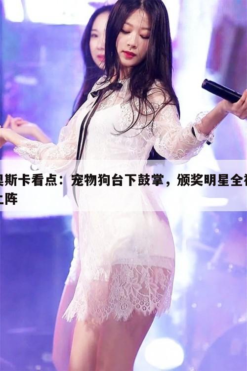 奥斯卡看点:宠物狗台下鼓掌,颁奖明星全裸上阵 第1张 奥斯卡看点:宠物狗台下鼓掌,颁奖明星全裸上阵 第1张