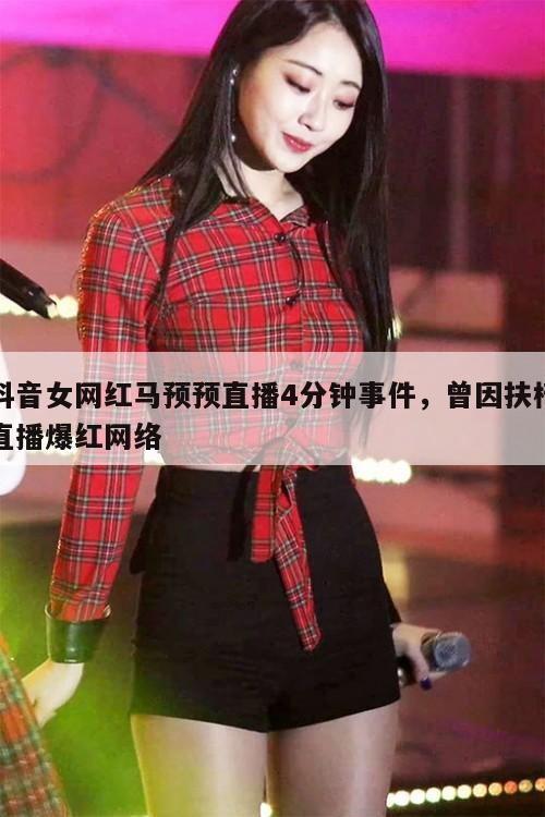 抖音女网红马预预直播4分钟事件,曾因扶椅直播爆红网络 第1张 抖音女网红马预预直播4分钟事件,曾因扶椅直播爆红网络 第1张