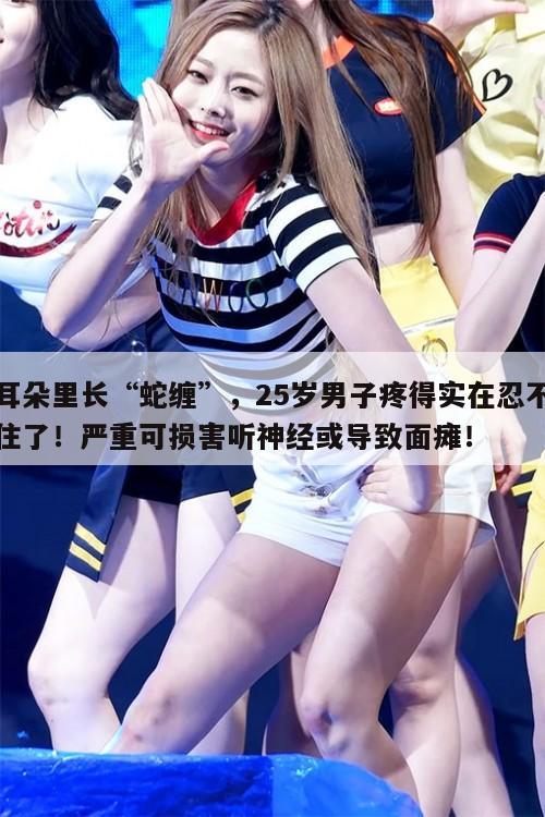 耳朵里长“蛇缠”,25岁男子疼得实在忍不住了!严重可损害听神经或导致面瘫! 第1张 耳朵里长“蛇缠”,25岁男子疼得实在忍不住了!严重可损害听神经或导致面瘫! 第1张