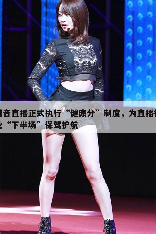 抖音直播正式执行“健康分”制度,为直播行业“下半场”保驾护航 第1张 抖音直播正式执行“健康分”制度,为直播行业“下半场”保驾护航 第1张