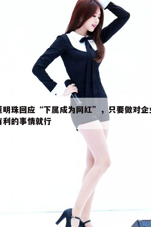 董明珠回应“下属成为网红”,只要做对企业有利的事情就行 第1张 董明珠回应“下属成为网红”,只要做对企业有利的事情就行 第1张