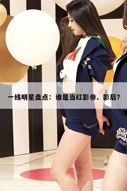 一线明星盘点：谁是当红影帝、影后？  第1张