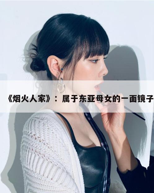 《烟火人家》:属于东亚母女的一面镜子 第1张 《烟火人家》:属于东亚母女的一面镜子 第1张