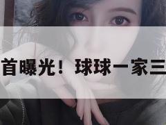 赵本山外孙首曝光!球球一家三口同框出镜 第1张 赵本山外孙首曝光!球球一家三口同框出镜 第1张