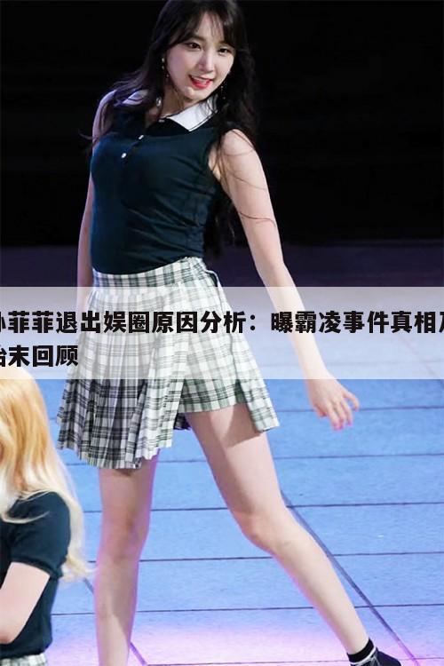 孙菲菲退出娱圈原因分析:曝霸凌事件真相及始末回顾 第1张 孙菲菲退出娱圈原因分析:曝霸凌事件真相及始末回顾 第1张