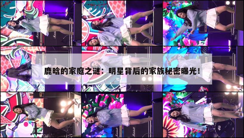 鹿晗的家庭之谜：明星背后的家族秘密曝光！  第1张