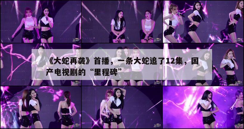 《大蛇再袭》首播,一条大蛇追了12集,国产电视剧的“里程碑” 第1张 《大蛇再袭》首播,一条大蛇追了12集,国产电视剧的“里程碑” 第1张