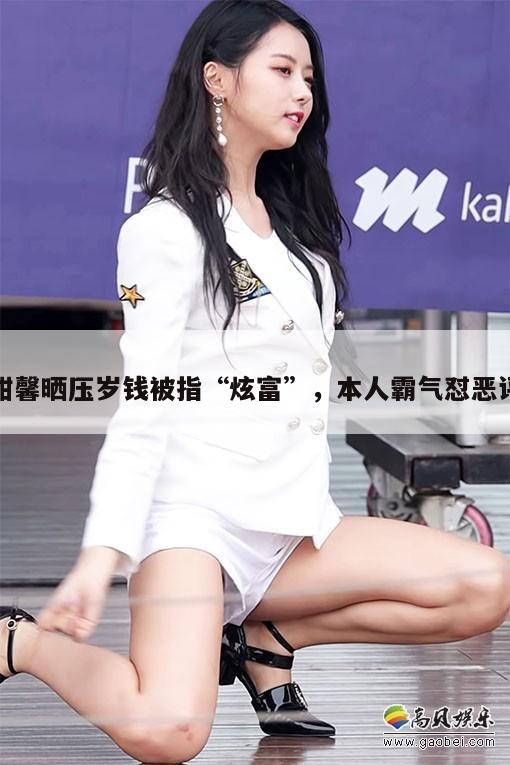 甜馨晒压岁钱被指“炫富”,本人霸气怼恶评 第1张 甜馨晒压岁钱被指“炫富”,本人霸气怼恶评 第1张