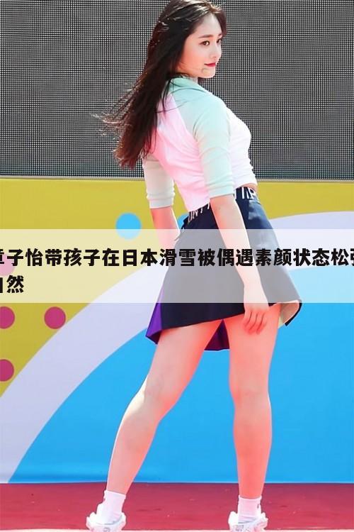 章子怡带孩子在日本滑雪被偶遇素颜状态松弛自然 第1张 章子怡带孩子在日本滑雪被偶遇素颜状态松弛自然 第1张