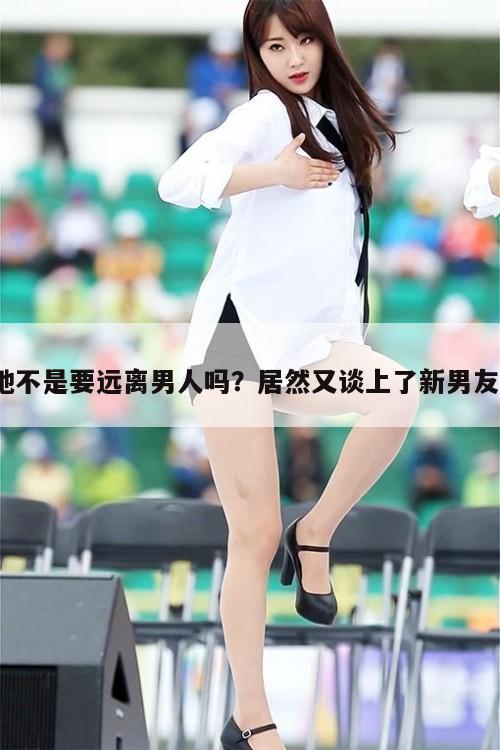 她不是要远离男人吗？居然又谈上了新男友？  第1张