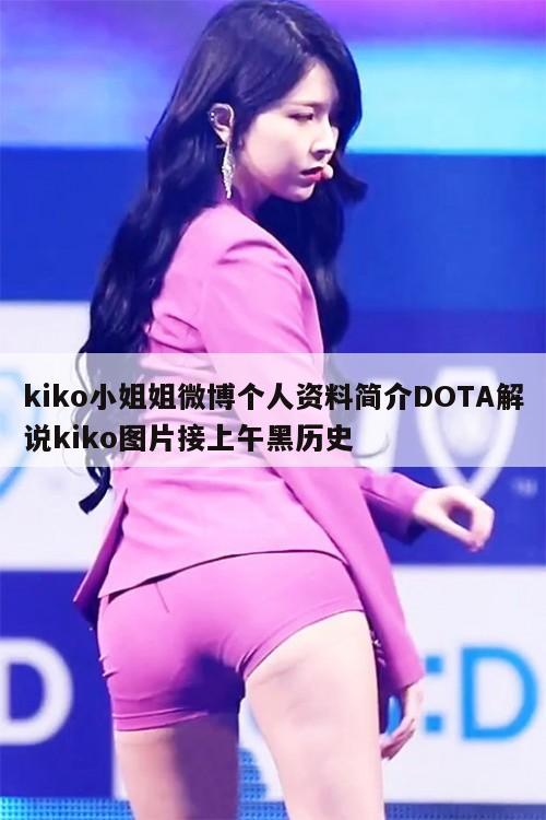 kiko小姐姐微博个人资料简介DOTA解说kiko图片接上午黑历史 第1张 kiko小姐姐微博个人资料简介DOTA解说kiko图片接上午黑历史 第1张