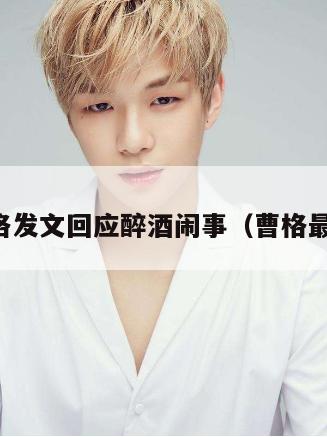 曹格发文回应醉酒闹事(曹格最近) 第1张 曹格发文回应醉酒闹事(曹格最近) 第1张