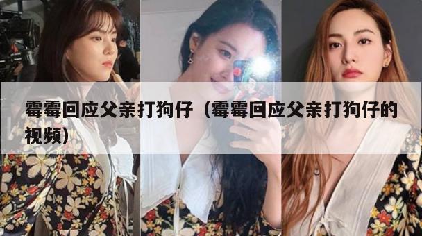 霉霉回应父亲打狗仔(霉霉回应父亲打狗仔的视频) 第1张 霉霉回应父亲打狗仔(霉霉回应父亲打狗仔的视频) 第1张