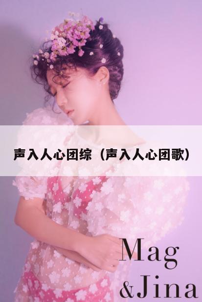 声入人心团综(声入人心团歌) 第1张 声入人心团综(声入人心团歌) 第1张
