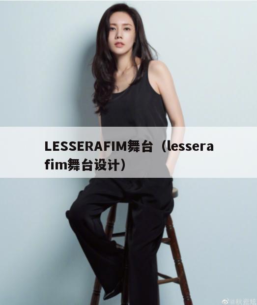 LESSERAFIM舞台(lesserafim舞台设计) 第1张 LESSERAFIM舞台(lesserafim舞台设计) 第1张