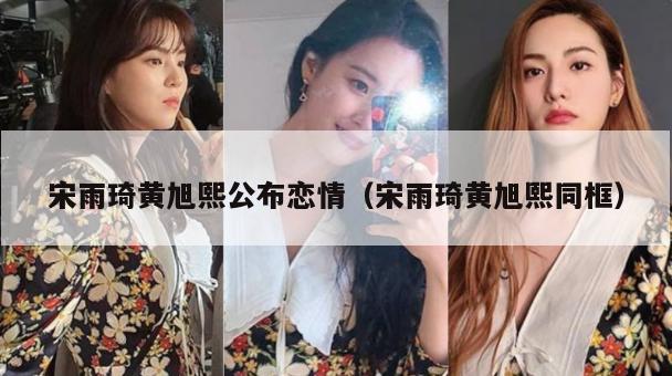 宋雨琦黄旭熙公布恋情(宋雨琦黄旭熙同框) 第1张 宋雨琦黄旭熙公布恋情(宋雨琦黄旭熙同框) 第1张
