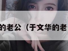 于文华的老公(于文华的老公简介) 第1张 于文华的老公(于文华的老公简介) 第1张