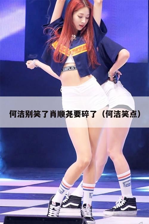 何洁别笑了肖顺尧要碎了(何洁笑点) 第1张 何洁别笑了肖顺尧要碎了(何洁笑点) 第1张