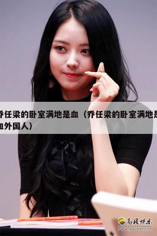 乔任梁的卧室满地是血(乔任梁的卧室满地是血外国人) 第1张 乔任梁的卧室满地是血(乔任梁的卧室满地是血外国人) 第1张