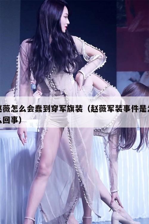 赵薇怎么会蠢到穿军旗装(赵薇军装事件是怎么回事) 第1张 赵薇怎么会蠢到穿军旗装(赵薇军装事件是怎么回事) 第1张