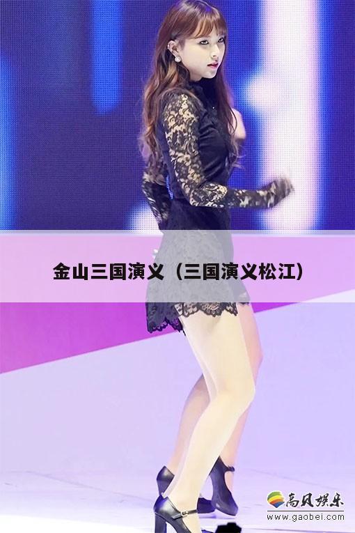 金山三国演义(三国演义松江) 第1张 金山三国演义(三国演义松江) 第1张